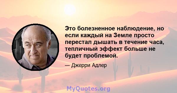 Это болезненное наблюдение, но если каждый на Земле просто перестал дышать в течение часа, тепличный эффект больше не будет проблемой.