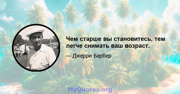 Чем старше вы становитесь, тем легче снимать ваш возраст.