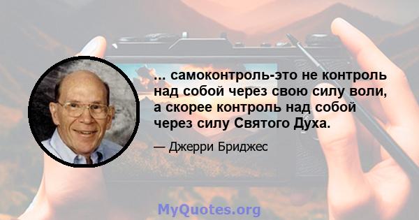 ... самоконтроль-это не контроль над собой через свою силу воли, а скорее контроль над собой через силу Святого Духа.