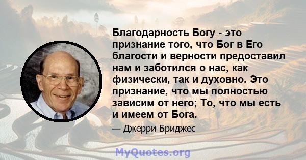 Благодарность Богу - это признание того, что Бог в Его благости и верности предоставил нам и заботился о нас, как физически, так и духовно. Это признание, что мы полностью зависим от него; То, что мы есть и имеем от