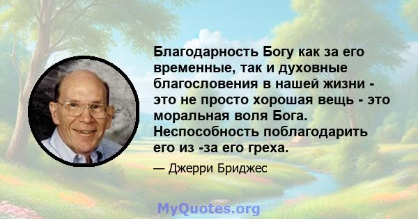 Благодарность Богу как за его временные, так и духовные благословения в нашей жизни - это не просто хорошая вещь - это моральная воля Бога. Неспособность поблагодарить его из -за его греха.