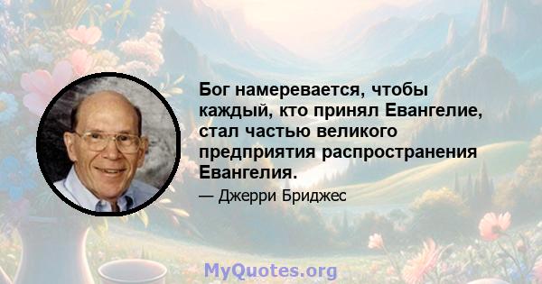 Бог намеревается, чтобы каждый, кто принял Евангелие, стал частью великого предприятия распространения Евангелия.