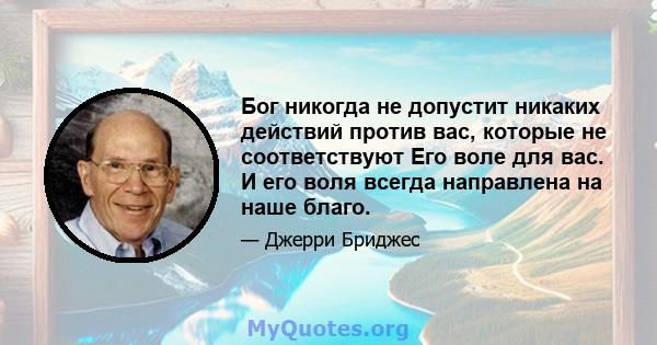 Бог никогда не допустит никаких действий против вас, которые не соответствуют Его воле для вас. И его воля всегда направлена ​​на наше благо.