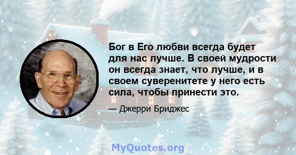 Бог в Его любви всегда будет для нас лучше. В своей мудрости он всегда знает, что лучше, и в своем суверенитете у него есть сила, чтобы принести это.