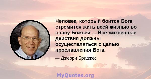 Человек, который боится Бога, стремится жить всей жизнью во славу Божьей ... Все жизненные действия должны осуществляться с целью прославления Бога.