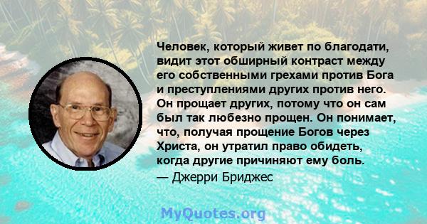 Человек, который живет по благодати, видит этот обширный контраст между его собственными грехами против Бога и преступлениями других против него. Он прощает других, потому что он сам был так любезно прощен. Он понимает, 