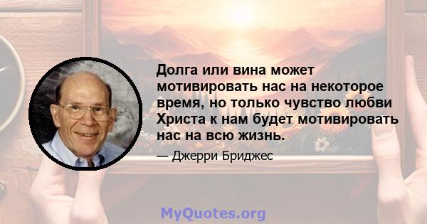 Долга или вина может мотивировать нас на некоторое время, но только чувство любви Христа к нам будет мотивировать нас на всю жизнь.