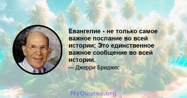 Евангелие - не только самое важное послание во всей истории; Это единственное важное сообщение во всей истории.