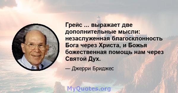 Грейс ... выражает две дополнительные мысли: незаслуженная благосклонность Бога через Христа, и Божья божественная помощь нам через Святой Дух.