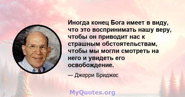 Иногда конец Бога имеет в виду, что это воспринимать нашу веру, чтобы он приводит нас к страшным обстоятельствам, чтобы мы могли смотреть на него и увидеть его освобождение.