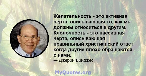 Желательность - это активная черта, описывающая то, как мы должны относиться к другим. Клолочность - это пассивная черта, описывающая правильный христианский ответ, когда другие плохо обращаются с нами.