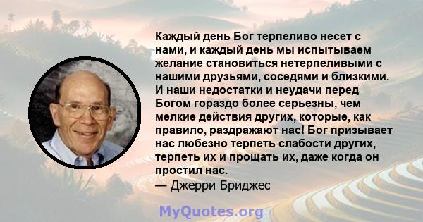 Каждый день Бог терпеливо несет с нами, и каждый день мы испытываем желание становиться нетерпеливыми с нашими друзьями, соседями и близкими. И наши недостатки и неудачи перед Богом гораздо более серьезны, чем мелкие