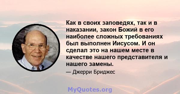 Как в своих заповедях, так и в наказании, закон Божий в его наиболее сложных требованиях был выполнен Иисусом. И он сделал это на нашем месте в качестве нашего представителя и нашего замены.