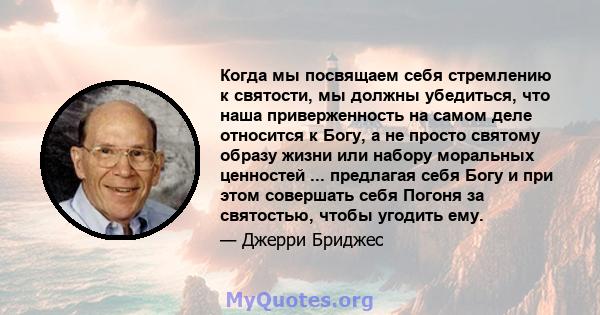 Когда мы посвящаем себя стремлению к святости, мы должны убедиться, что наша приверженность на самом деле относится к Богу, а не просто святому образу жизни или набору моральных ценностей ... предлагая себя Богу и при