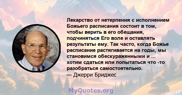 Лекарство от нетерпения с исполнением Божьего расписания состоит в том, чтобы верить в его обещания, подчиняться Его воле и оставлять результаты ему. Так часто, когда Божье расписание растягивается на годы, мы