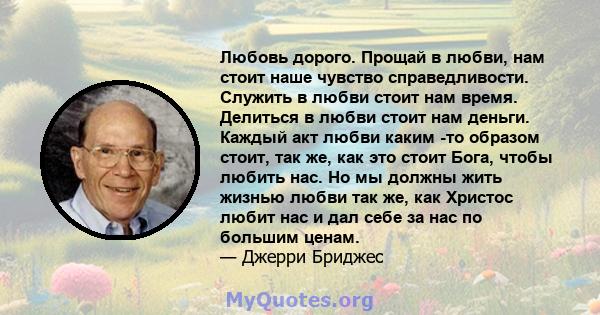 Любовь дорого. Прощай в любви, нам стоит наше чувство справедливости. Служить в любви стоит нам время. Делиться в любви стоит нам деньги. Каждый акт любви каким -то образом стоит, так же, как это стоит Бога, чтобы