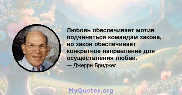 Любовь обеспечивает мотив подчиняться командам закона, но закон обеспечивает конкретное направление для осуществления любви.