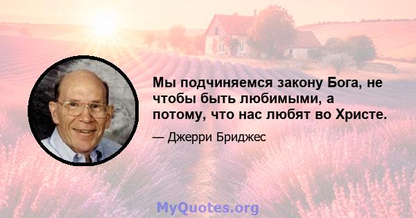 Мы подчиняемся закону Бога, не чтобы быть любимыми, а потому, что нас любят во Христе.