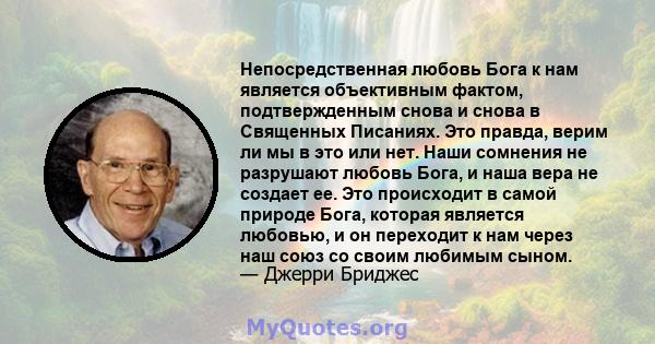 Непосредственная любовь Бога к нам является объективным фактом, подтвержденным снова и снова в Священных Писаниях. Это правда, верим ли мы в это или нет. Наши сомнения не разрушают любовь Бога, и наша вера не создает