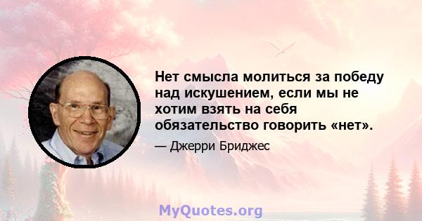 Нет смысла молиться за победу над искушением, если мы не хотим взять на себя обязательство говорить «нет».