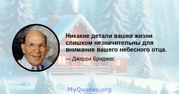 Никакие детали вашей жизни слишком незначительны для внимания вашего небесного отца.