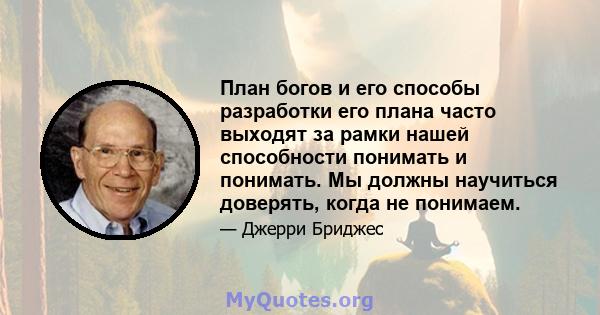 План богов и его способы разработки его плана часто выходят за рамки нашей способности понимать и понимать. Мы должны научиться доверять, когда не понимаем.