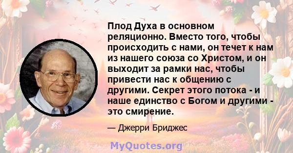 Плод Духа в основном реляционно. Вместо того, чтобы происходить с нами, он течет к нам из нашего союза со Христом, и он выходит за рамки нас, чтобы привести нас к общению с другими. Секрет этого потока - и наше единство 