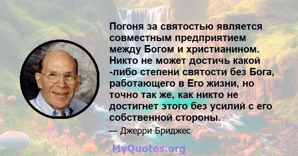 Погоня за святостью является совместным предприятием между Богом и христианином. Никто не может достичь какой -либо степени святости без Бога, работающего в Его жизни, но точно так же, как никто не достигнет этого без