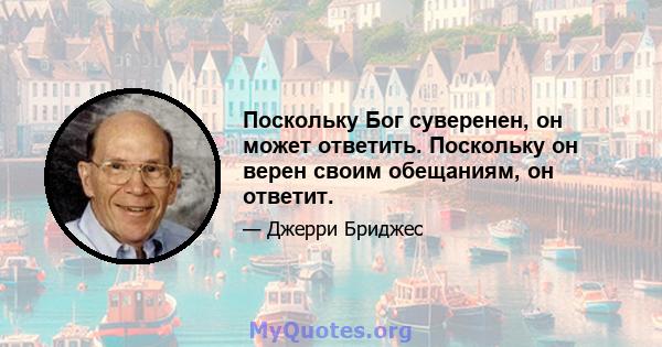 Поскольку Бог суверенен, он может ответить. Поскольку он верен своим обещаниям, он ответит.