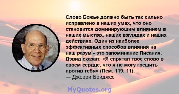 Слово Божье должно быть так сильно исправлено в наших умах, что оно становится доминирующим влиянием в наших мыслях, наших взглядах и наших действиях. Один из наиболее эффективных способов влияния на наш разум - это