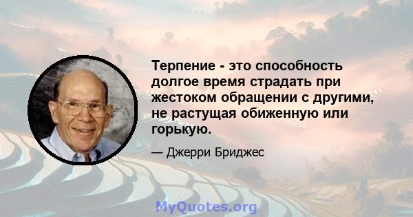 Терпение - это способность долгое время страдать при жестоком обращении с другими, не растущая обиженную или горькую.