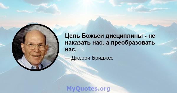 Цель Божьей дисциплины - не наказать нас, а преобразовать нас.