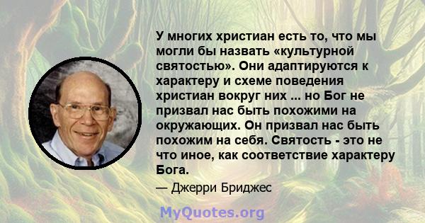 У многих христиан есть то, что мы могли бы назвать «культурной святостью». Они адаптируются к характеру и схеме поведения христиан вокруг них ... но Бог не призвал нас быть похожими на окружающих. Он призвал нас быть