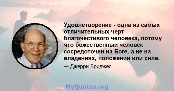 Удовлетворение - одна из самых отличительных черт благочестивого человека, потому что божественный человек сосредоточен на Боге, а не на владениях, положении или силе.