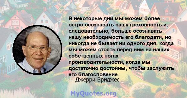 В некоторые дни мы можем более остро осознавать нашу греховность и, следовательно, больше осознавать нашу необходимость его благодати, но никогда не бывает ни одного дня, когда мы можем стоять перед ним на наших