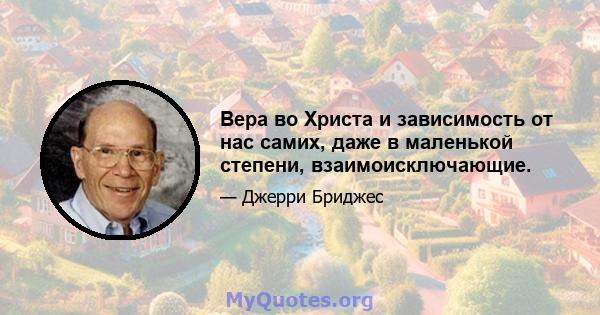 Вера во Христа и зависимость от нас самих, даже в маленькой степени, взаимоисключающие.