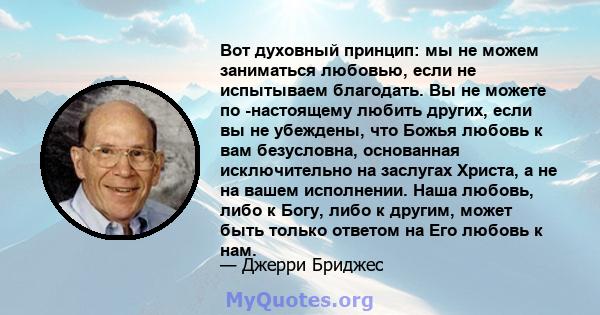 Вот духовный принцип: мы не можем заниматься любовью, если не испытываем благодать. Вы не можете по -настоящему любить других, если вы не убеждены, что Божья любовь к вам безусловна, основанная исключительно на заслугах 