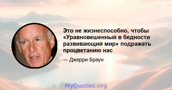 Это не жизнеспособно, чтобы «Уравновешенный в бедности развивающий мир» подражать процветанию нас