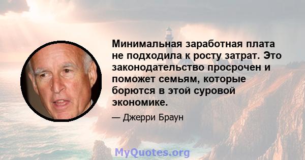 Минимальная заработная плата не подходила к росту затрат. Это законодательство просрочен и поможет семьям, которые борются в этой суровой экономике.