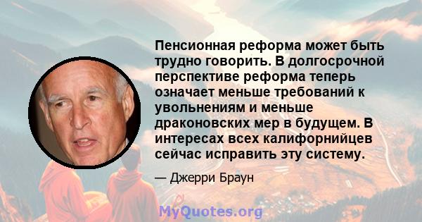 Пенсионная реформа может быть трудно говорить. В долгосрочной перспективе реформа теперь означает меньше требований к увольнениям и меньше драконовских мер в будущем. В интересах всех калифорнийцев сейчас исправить эту