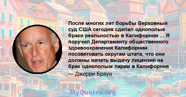 После многих лет борьбы Верховный суд США сегодня сделал однополые браки реальностью в Калифорнии ... Я поручил Департаменту общественного здравоохранения Калифорнии посоветовать округам штата, что они должны начать