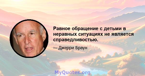 Равное обращение с детьми в неравных ситуациях не является справедливостью.