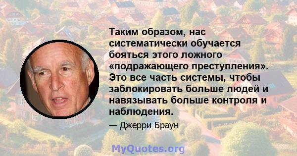 Таким образом, нас систематически обучается бояться этого ложного «подражающего преступления». Это все часть системы, чтобы заблокировать больше людей и навязывать больше контроля и наблюдения.