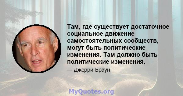 Там, где существует достаточное социальное движение самостоятельных сообществ, могут быть политические изменения. Там должно быть политические изменения.