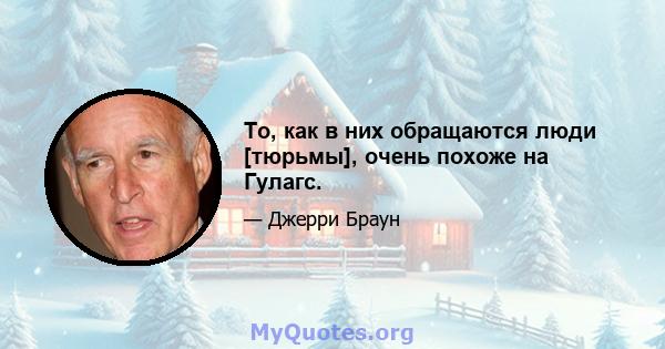 То, как в них обращаются люди [тюрьмы], очень похоже на Гулагс.