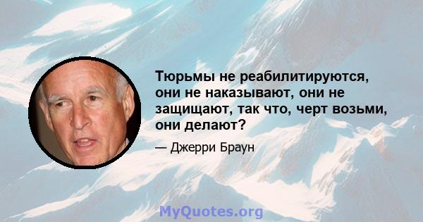 Тюрьмы не реабилитируются, они не наказывают, они не защищают, так что, черт возьми, они делают?