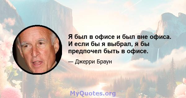 Я был в офисе и был вне офиса. И если бы я выбрал, я бы предпочел быть в офисе.