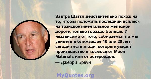 Завтра Шаттл действительно похож на то, чтобы положить последний всплеск на трансконтинентальной железной дороге, только гораздо больше. И независимо от того, собираемся ли мы увидеть в ближайшие 10 или 20 лет, сегодня