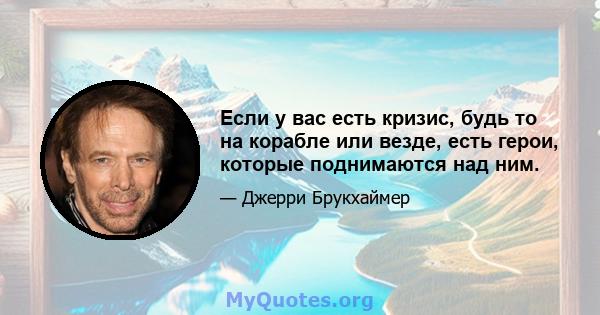 Если у вас есть кризис, будь то на корабле или везде, есть герои, которые поднимаются над ним.