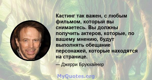 Кастинг так важен, с любым фильмом, который вы снимаетесь. Вы должны получить актеров, которые, по вашему мнению, будут выполнять обещание персонажей, которые находятся на странице.